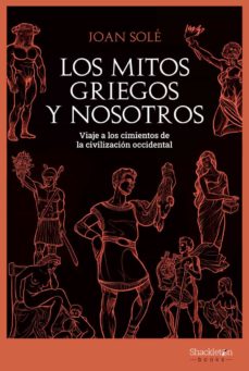 Los mitos griegos y nosotros: viaje a los cimientos de la civilización occidental. Solé, Joan