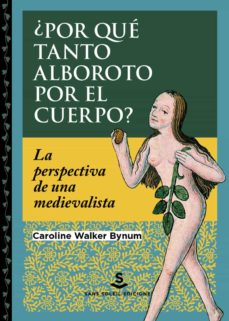 ¿Por qué tanto alboroto por el cuerpo? La perspectiva de una medievalista. Walker Bynum, Caroline