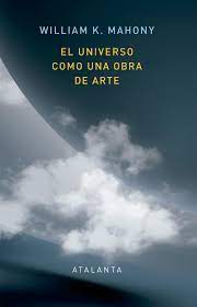 El universo como una obra de arte. Mahoney, William K.