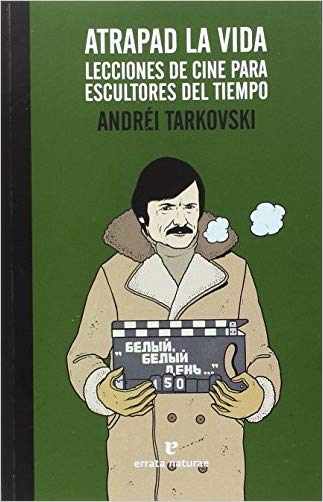 Atrapad la vida. Lecciones de cine para escultores del tiempo. Tarkovski, Andrei