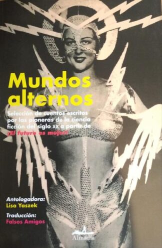 Mundos alternos. Selección de cuentos escritos por la pioneras de la ciencia ficción del siglo  XX a partir de ¡El futuro es mujer! VV.AA