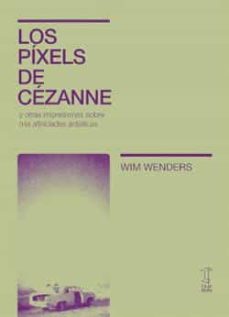 Los píxeles de Cezanne y otras impresiones sobre mis afinidades artísticas. Wenders, Wim