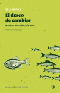 El deseo de cambiar. Hombres, masculinidad y amor. Hooks, Bell