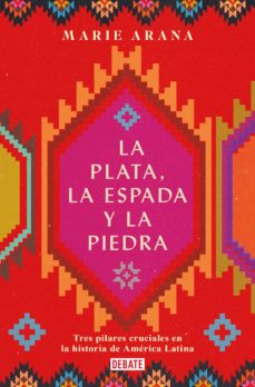La plata, la espada y la piedra. Tres pilares cruciales en la historia de América Latina. Arana, Marie