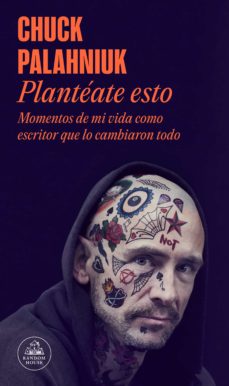 Plantéate esto. Momentos de mi vida como escritor  que lo cambiaron todo. Palahniuk, Chuck