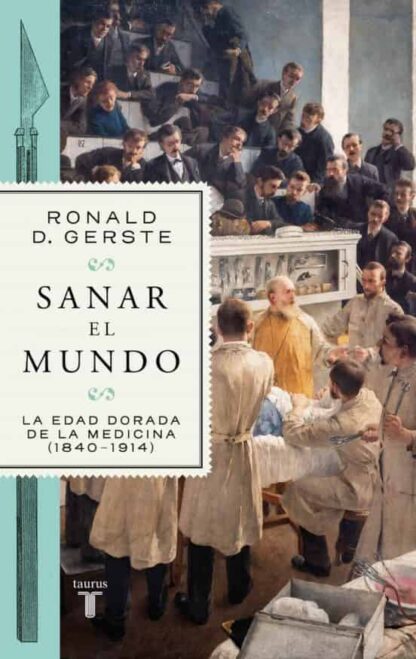 Sanar el mundo. La edad dorada de la medicina(1840-1914). D. Gerste, Ronald