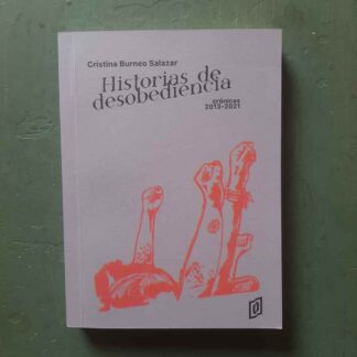 Historias de desobediencia. Crónicas 2013-2021. Burneo Salazar, Cristina