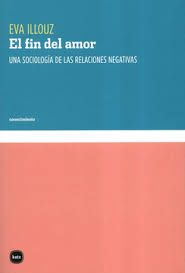 El fin del amor. Una sociología de las relaciones negativas. Illouz, Eva