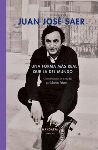 Una forma más real que la del mundo. Saer, Juan José