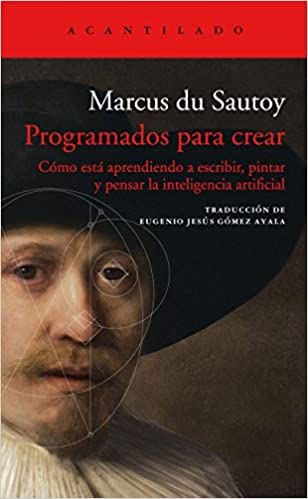 Programados para crear. Cómo está aprendiendo a escribir, pintar y pensar la inteligencia artificial. Du Sautoy, Marcus