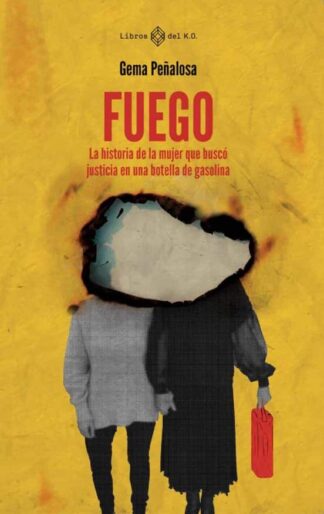 Fuego. La historia de la mujer que buscó justicia en una botella de gasolina. Peñalosa, Gema.