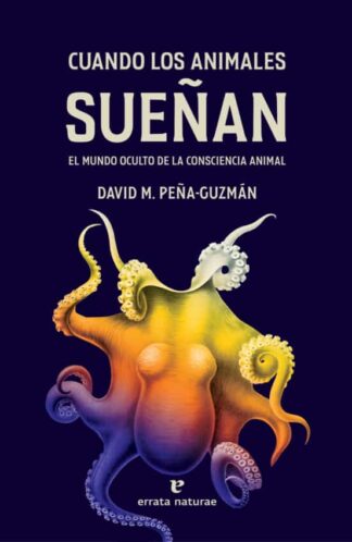 Cuando los animales sueñan. El mundo oculto de la consciencia animal. Peña-Guzmán, David