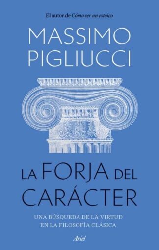 La forja del carácter. Una búsqueda de la virtud en la filosofía clásica. Pigliucci, Massimo