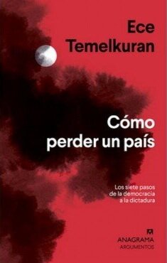 Cómo perder un país. Los siete pasos que van de la democracia a la dictadura. Temelkuran, Ece.