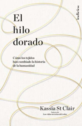 El hilo dorado. Cómo los tejidos han cambiado la historia de la humanidad.St Clair, Kassia
