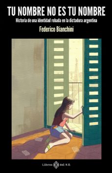 Tu nombre no es tu nombre. Historia de una identidad robada en la dictadura Argentina. Bianchini, Federico