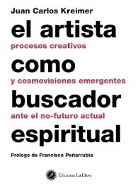 El artista como buscado espiritual. Procesos creativos y cosmovisiones emergentes ante el no-futuro actual. Kreimer, Juan Carlos