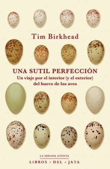 Una sutil perfección. Un viaje por el interior (y el exterior) del huevo de las aves. Birkhead, Tim
