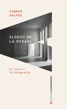 Elogio de la mirada. En torno a la fotografía. Dalmau, Carmen