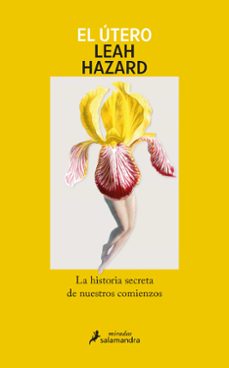 El útero. La historia secreta de nuestros comienzos. Hazard, Leah