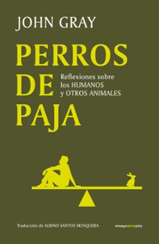 Perros de paja. Reflexiones sobre los humanos y otros animales. Gray, John