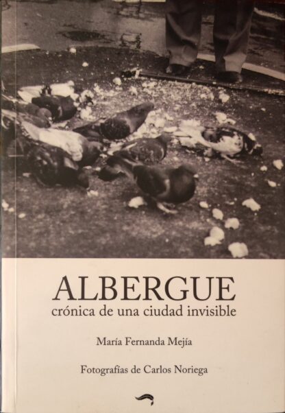 Albergue, crónica de una ciudad invisible. Mejía, María Fernanda