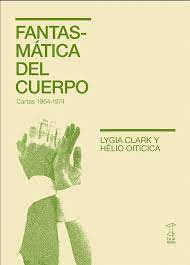 Fantasmática del cuerpo. Cartas 1964-1974. Clark, Lygia | Oiticia, Helio