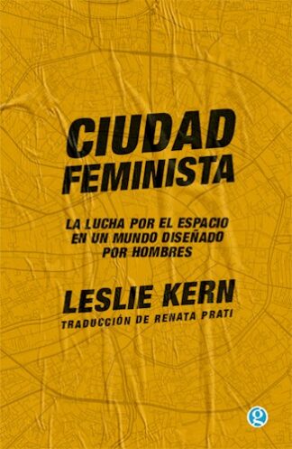 Ciudad feminista. La lucha por el espacio en un mundo diseñado por hombres. Kern, Leslie