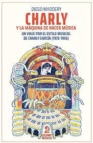 Charly y la máquina de hacer música. Un viaje por el estilo musical de Charly García (1972-1996). Maddery, Diego