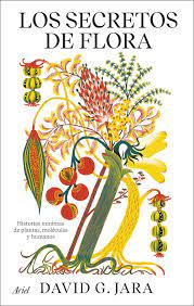 Los secretos de flora. Historias mínimas de plantas, moléculas y humanos. Jara, David G.