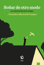 Soñar de otro modo La reinvención de la utopía. Martorell Campos, Francisco