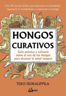 Hongos curativos. Guía práctica y culinaria sobre el uso de los hongos para alcanzar la salud integral. Isokauppila, Tero