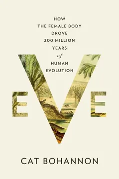 Eve: How the Female Body Drove 200 Million Years of Human Evolution. Bohannon, Cat