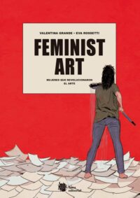 Feminist Art. Mujeres que revolucionaron el arte. Grande, Valentina | Rossetti, Eva