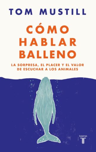 Cómo hablar balleno. La sorpresa, el placer y el valor de escuchar a los animales. Mustill, Tom