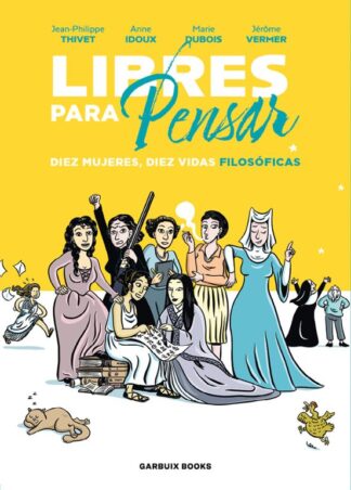 Libres para pensar. Diez mujeres, diez vidas filosóficas. Thivet, Jean-Philippe | Idoux, Anne | Dubois, Marie | Vermer, Jerôme