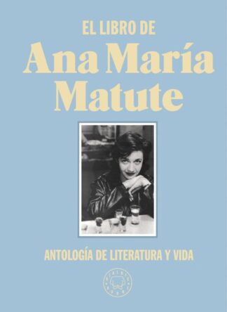 El libro de Ana María Matute. Antología de literatura y vida. Matute, Ana María