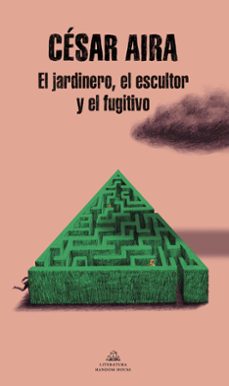 El jardinero, el escultor y el fugitivo. Aira, César