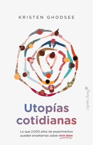 Utopías cotidianas. Lo que 2.000 años de experimentos pueden enseñarnos sobre vivir bien. Ghodsee, Kristen