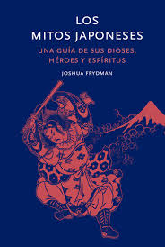 Los mitos japoneses. Una guía de sus dioses, héroes y espíritus. Frydman, Joshua