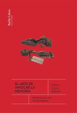 El arte de invocar la memoria. Anatomía de una herida abierta. López Barceló, Esther