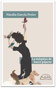 La máquina de hacer pájaros. García Freire, Natalia