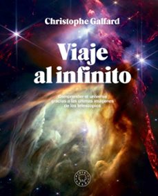 Viaje al infinito. Comprender el Universo gracias a las últimas imágenes de los telescopios. Galfard, Christophe