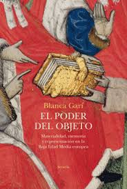 El poder del objeto materialidad, memoria y representación en la Baja Edad Media europea. Garí, Blanca