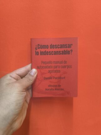 ¿Cómo descansar lo indescansable? Pequeño manual de autocuidado para cuerpos agotados. Patzdorf, Danilo