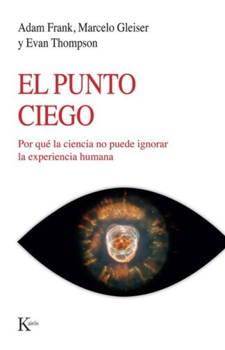 El punto ciego. Por qué la ciencia no puede ignorar la experiencia humana. Frank, Adam | Gleiser, Marcelo | Thompson, Evan